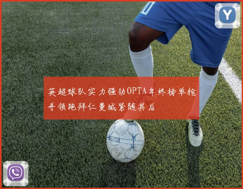 英超球队实力强劲OPTA年终榜单枪手领跑拜仁曼城紧随其后