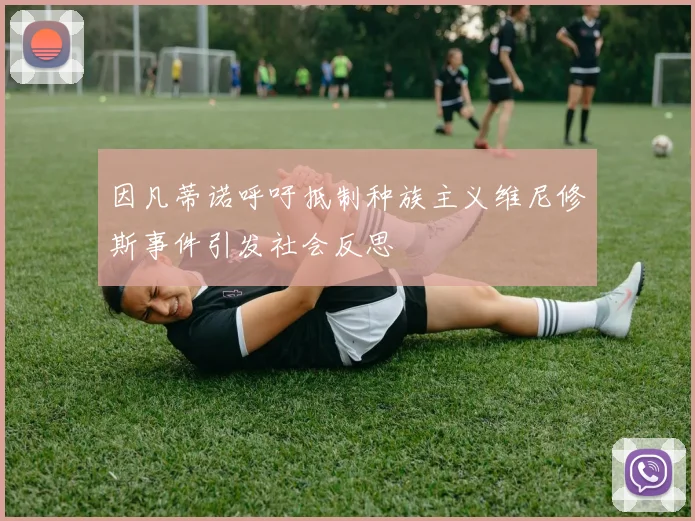 因凡蒂诺呼吁抵制种族主义维尼修斯事件引发社会反思