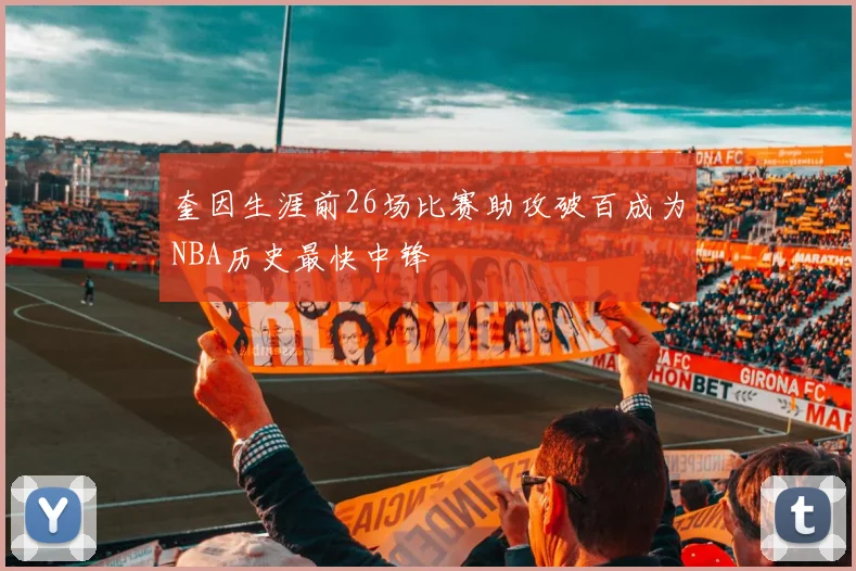奎因生涯前26场比赛助攻破百成为NBA历史最快中锋