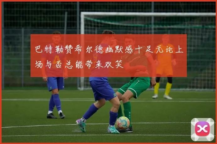 巴特勒赞希尔德幽默感十足无论上场与否总能带来欢笑
