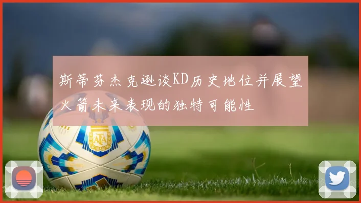 斯蒂芬杰克逊谈KD历史地位并展望火箭未来表现的独特可能性