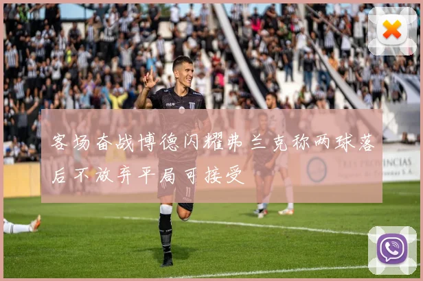客场奋战博德闪耀弗兰克称两球落后不放弃平局可接受