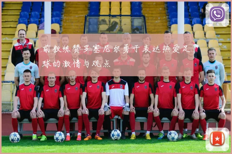 前教练赞罗塞尼尔勇于表达热爱足球的激情与观点