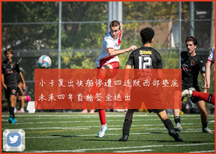 小卡复出快船惨遭四连败西部垫底未来四年首轮签全送出