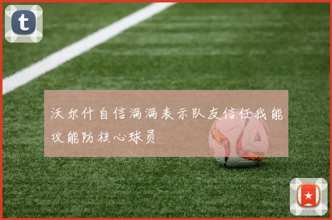 沃尔什自信满满表示队友信任我能攻能防核心球员
